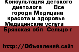 Консультация детского диетолога 21 - Все города Медицина, красота и здоровье » Медицинские услуги   . Брянская обл.,Сельцо г.